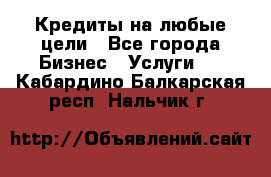 Кредиты на любые цели - Все города Бизнес » Услуги   . Кабардино-Балкарская респ.,Нальчик г.